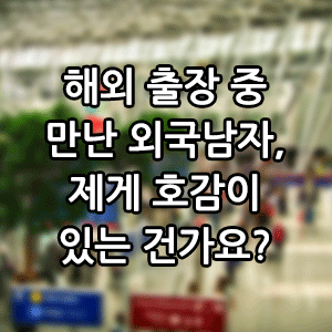 해외 출장 중 만난 외국남자, 제게 호감이 있는 건가요?