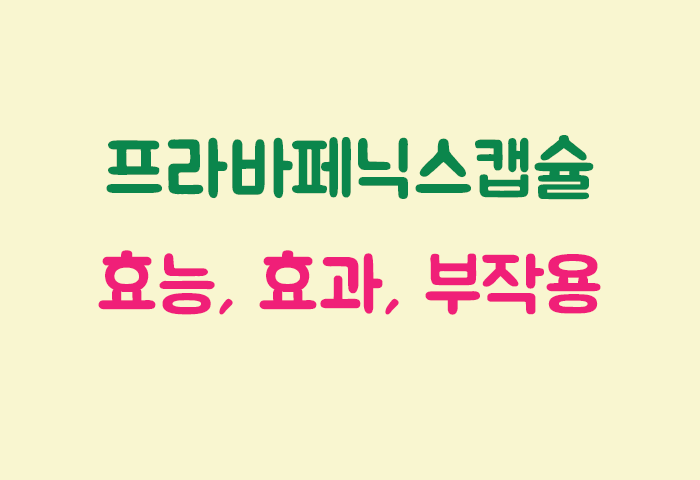 프라바페닉스캡슐 효과, 효능, 부작용 궁금하실텐데요?