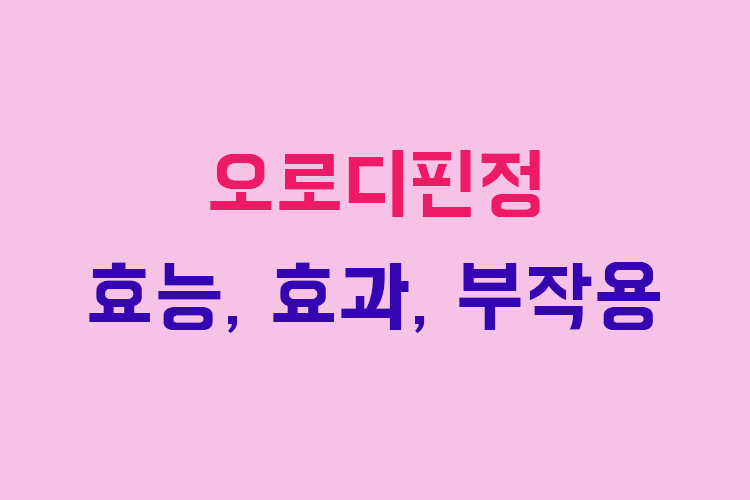 오로디핀정 효능, 효과, 투여방법, 부작용, 주의사항 알아보기