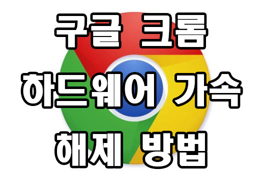 구글 크롬 브라우저 하드웨어 가속 해제방법