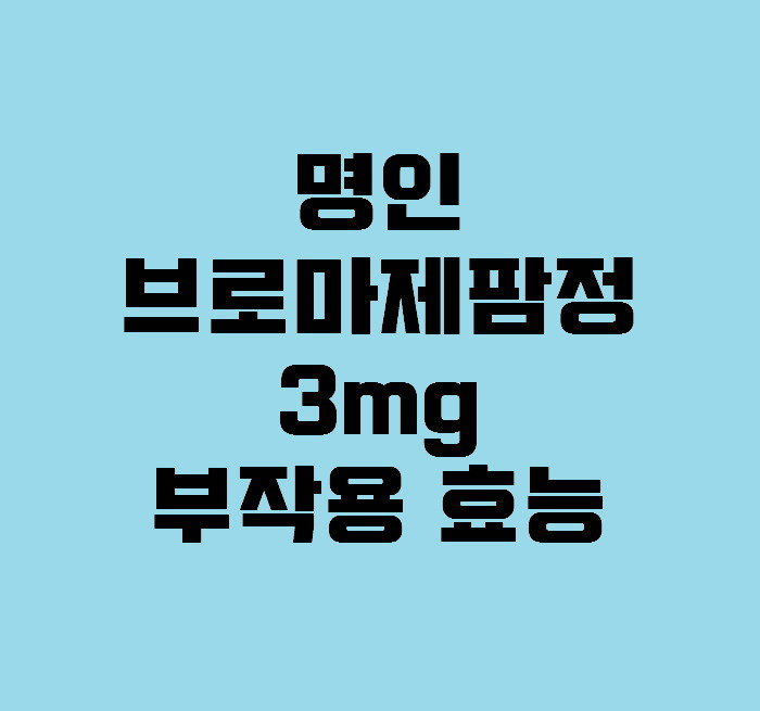 명인브로마제팜정3mg 부작용 효능 정리