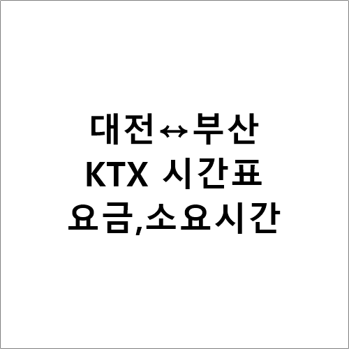 대전↔부산, ktx 시간표,요금,소요시간