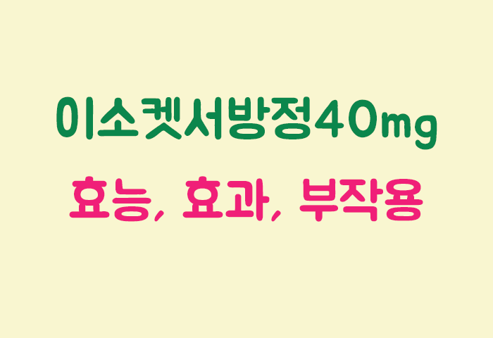 이소켓서방정40mg 효과, 효능, 부작용 궁금하실텐데요?