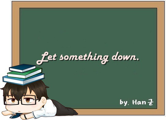 Let something down. (아래로 내리다, 단을 내리다, 공기를 빼다.)