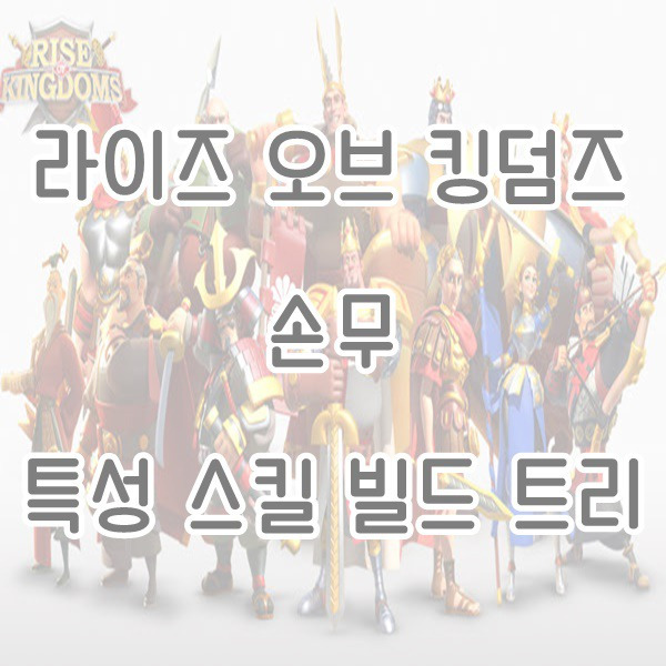 ■라이즈 오브 킹덤즈 손무 특성, 스킬, 빌드 트리 가이드■