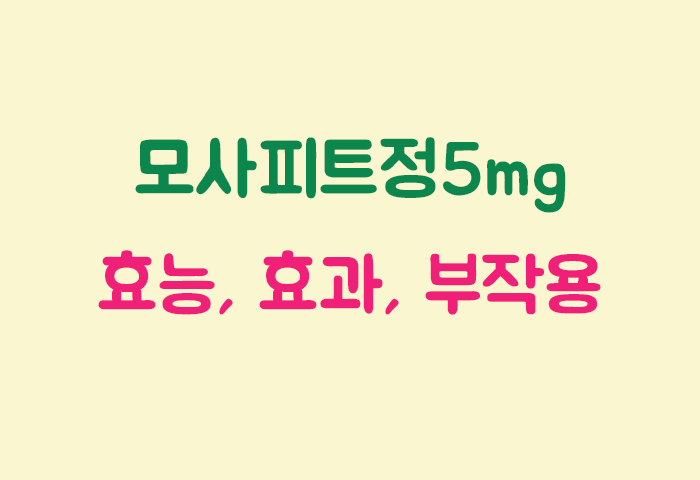 모사피트정5mg 효과, 효능, 부작용 궁금하실텐데요?