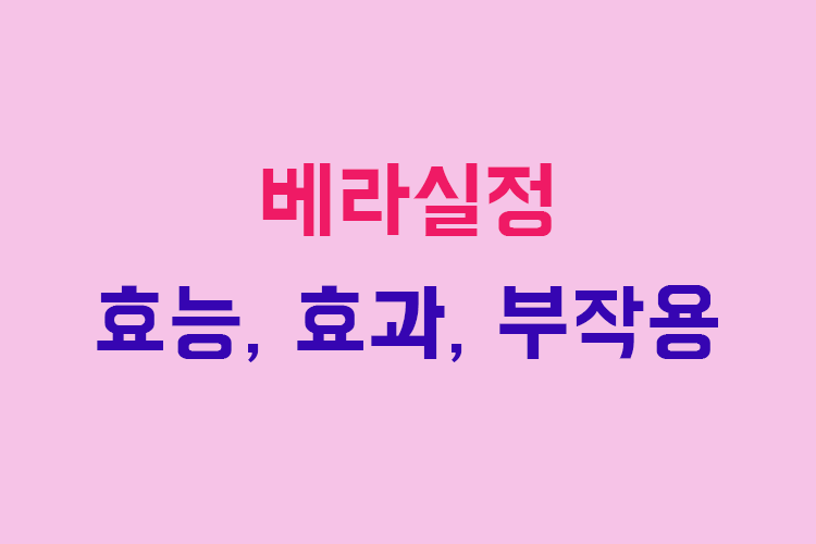 베라실정 효능, 효과, 투여방법, 부작용, 주의사항 알아보기