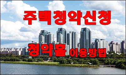 주택청약신청 한국감정원 청약홈 이용방법.