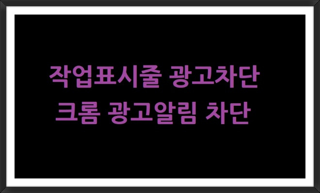 크롬광고차단/팝업광고차단 그리고 인터넷광고창제거 방법