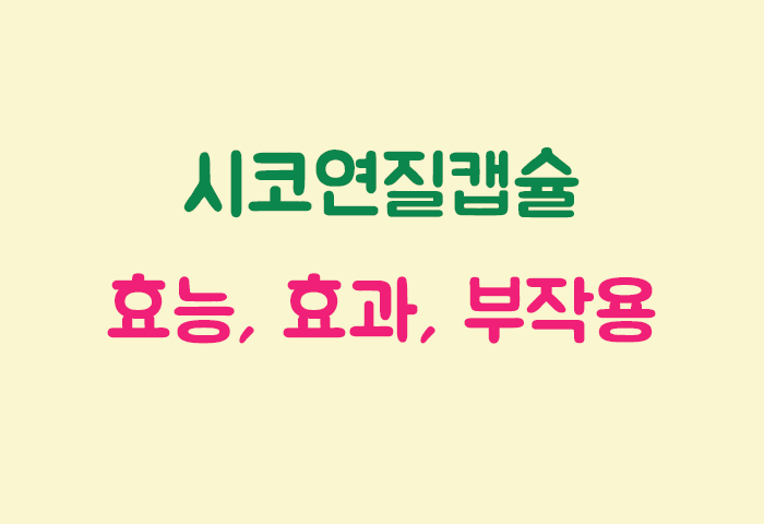 시코연질캡슐 효과, 효능, 부작용 궁금하실텐데요?