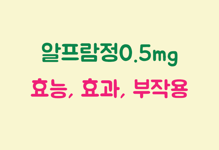 알프람정0.5mg 효과, 효능, 부작용 궁금하실텐데요?