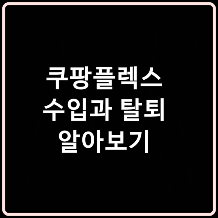 쿠팡플렉스 수입 및 탈퇴 하는법 알아보기