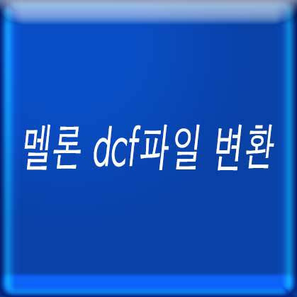 멜론 Dcf파일 변환