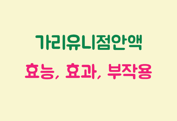 가리유니점안액 효과, 효능, 부작용 궁금하실텐데요?