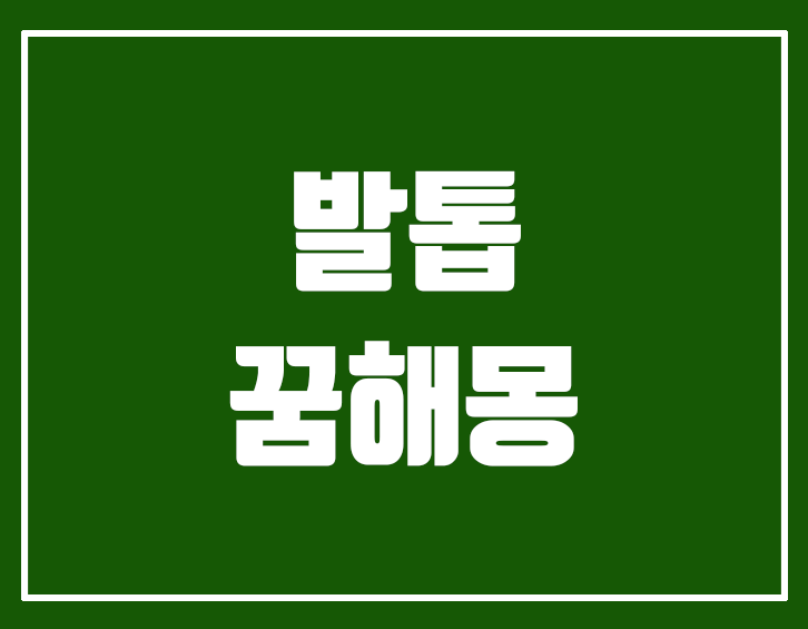 발톱 꿈, 발톱 꿈해몽, 발톱을 자르는 꿈, 발톱 빼는 꿈, 발톱 깨지는 꿈, 엄지발톱이 빠지는 꿈, 발톱이 길어진 꿈