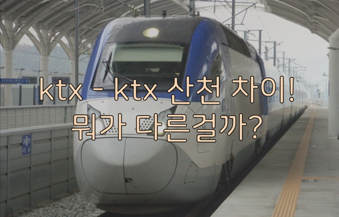 ktx - ktx 산천 차이! 대체 뭐가 다른걸까?