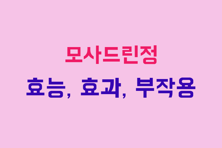 모사드린정 효능, 효과, 투여방법, 부작용, 주의사항 알아보기