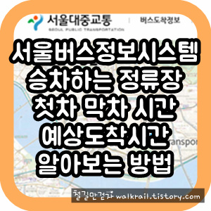 버스 승차하는 정류장 첫차 막차 시간 알아보는 방법, 버스 출발지와 도착지로 도착예상시간 조회하는 방법, 서울버스정보시스템