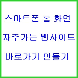 스마트폰 홈 화면에 즐겨 찾는 웹사이트 페이지 바로가기 추가하는 방법