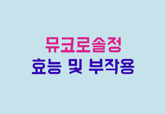 뮤코로솔정 효능, 부작용, 투여방법 완벽 정리