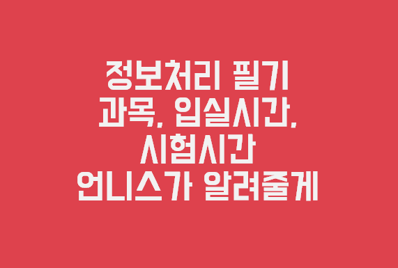 정보처리기사 필기 시험과목과 입실시간