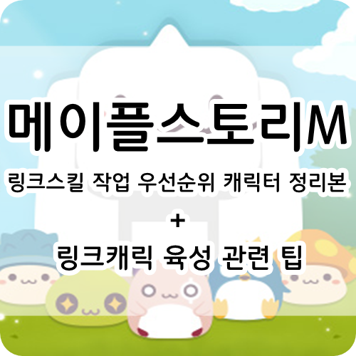 ■메이플스토리M 링크스킬 작업 우선순위 캐릭터 정리본 + 링크캐릭 육성 팁■