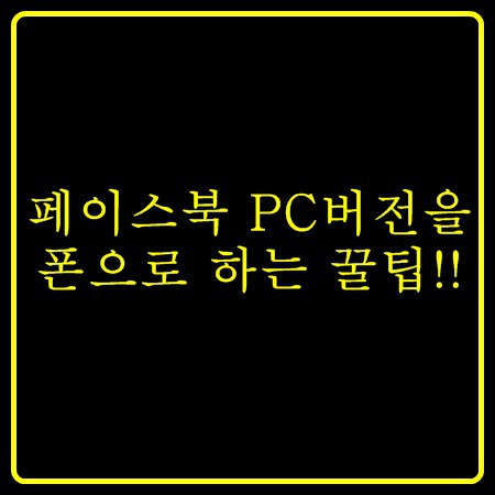 스마트폰으로 페이스북 pc버전 이용하는 꿀팁!