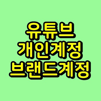 유튜브 개인계정과 브랜드계정의 차이, 전환 방법