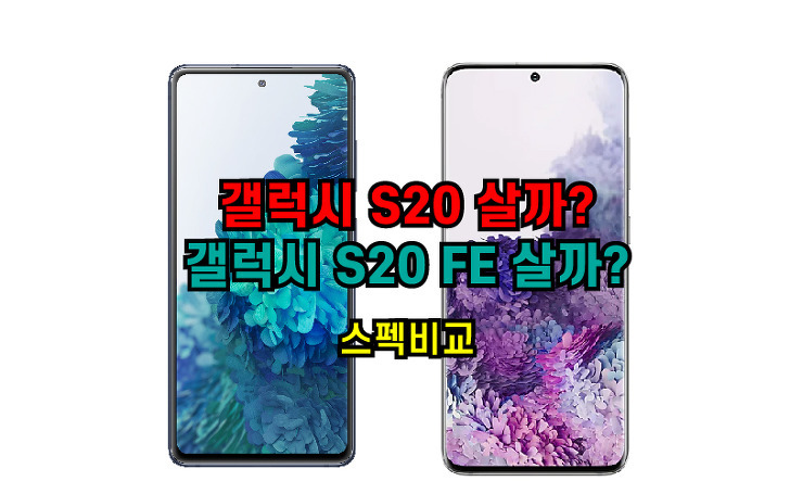 갤럭시 S20 Vs 갤럭시 S20 Fe 스펙비교 어떤 핸드폰 살까?
