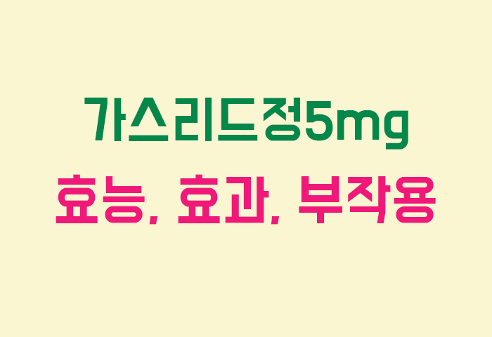 가스리드정5mg 효능, 효과, 부작용 궁금하실텐데요?