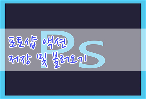 포토샵 액션(Actions) 저장하고 불러오는 방법입니다.