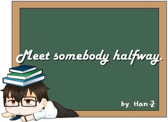 Meet somebody halfway. (양보하다, 타협하다, 절충하다.)