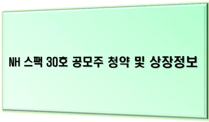 NH 스팩 30호 공모주 청약 및 상장정보