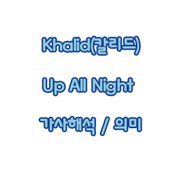 Khalid(칼리드) Up All Night - 가사해석 / 의미