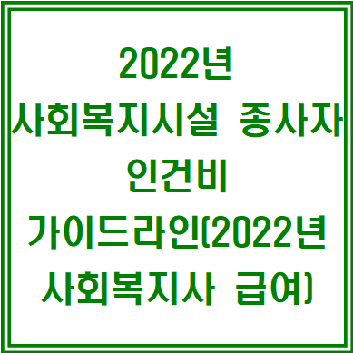 2022년 사회복지시설 종사자 인건비 가이드라인(2022년 사회복지사 급여)