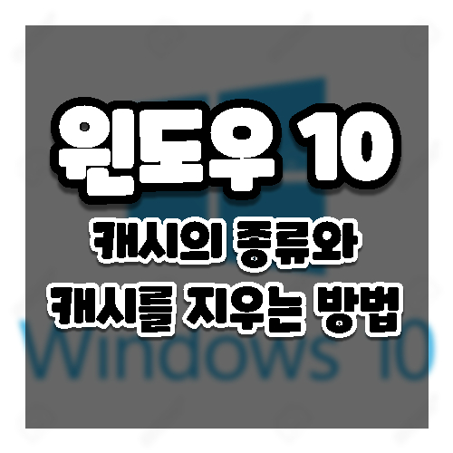 윈도우10 캐시의 종류와 캐시를 지우는 3가지 방법