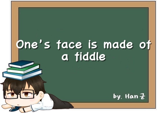 One's face is made of a fiddle. (얼굴이 매우 아름답다, 매혹적이다.)