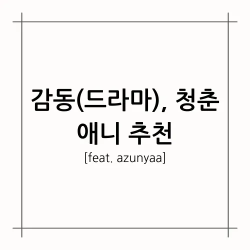 [A.A.F] 감동(드라마), 청춘 애니 추천(feat. azunyaa)