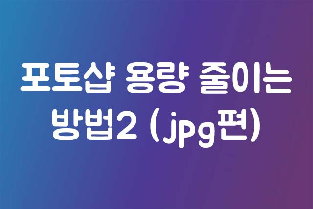 포토샵 용량 줄이는 방법2 (jpg편)