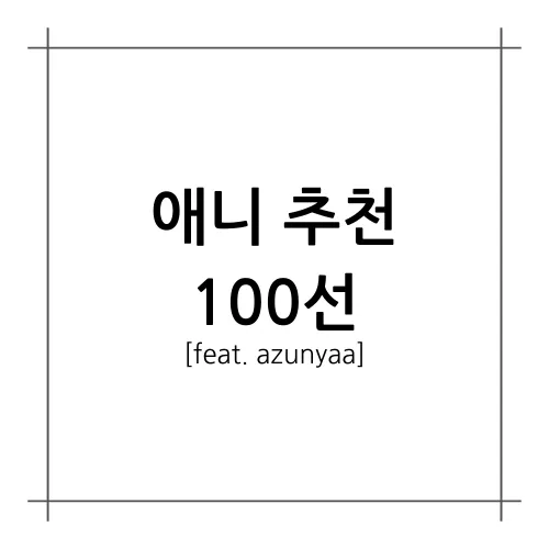 [A.A.F] 애니 추천 100선(feat. azunyaa)