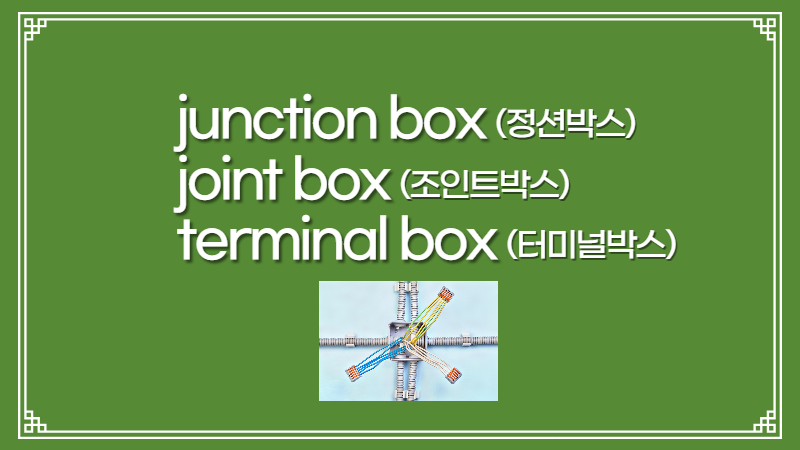 junction box(정션박스) / joint box(조인트박스) / terminal box(터미널박스)에 대하여