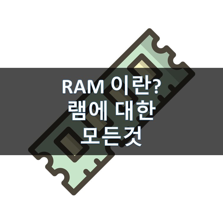 램(RAM)이란 무엇인가? (메모리의 모든 것, 램 구매 가이드)