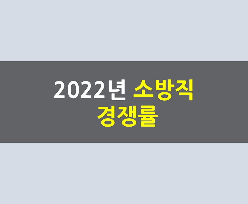[소방공무원] 2022년 소방공무원 경쟁률(공채/경채)