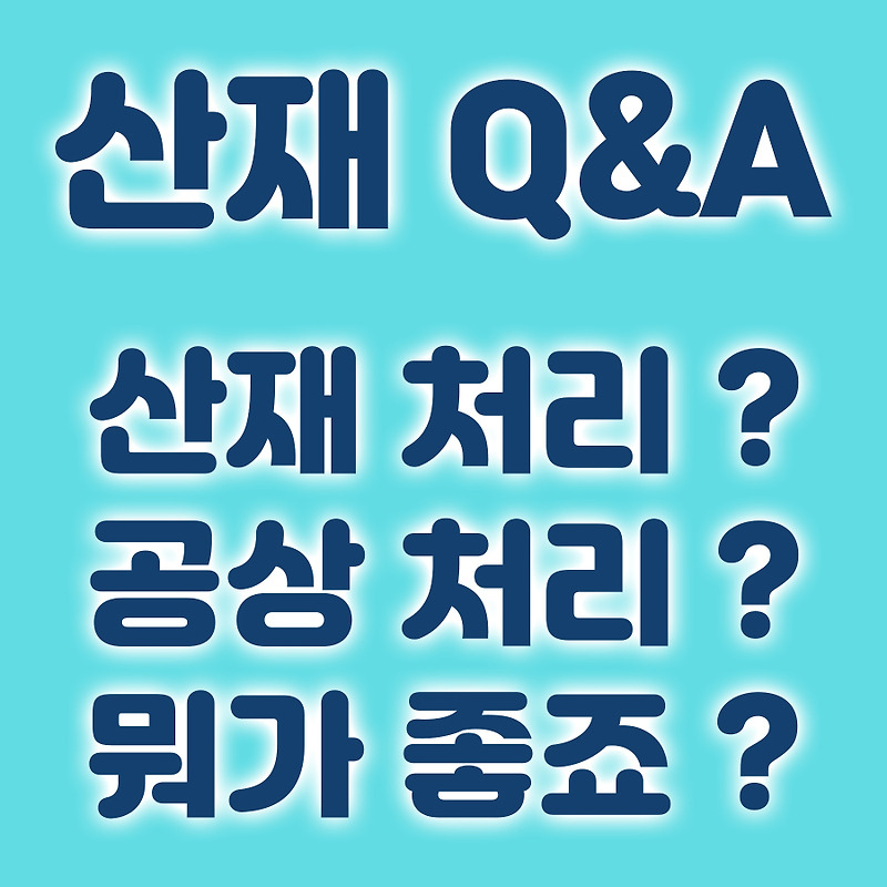 산재] ⑧ 산재 처리 ? 공상 처리 ? 어떤게 더 유리한가요? - 산재 Q & A 2편 -