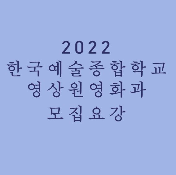 [ 영화과 과외 ]2022 한국예술 종합학교 영상원 영화과 신입생 모집요강 예술사(대학) 과정 모집요강