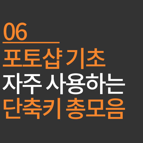 포토샵 기초 6. 포토샵 단축키 총모음 feat. 실무자들이 자주 사용하는 단축키