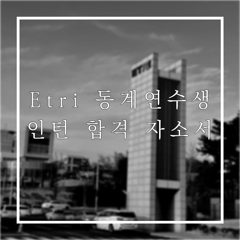 Etri 동계 연구연수생 인턴 합격!!! (feat. 자소서 후기!)