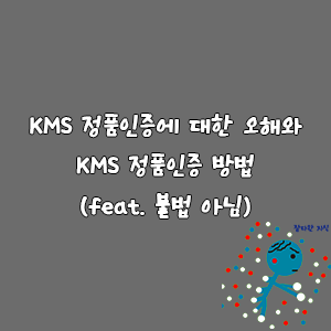 KMS 정품인증에 대한 오해와 KMS 정품인증 방법(feat. 불법 아님)-goaway007