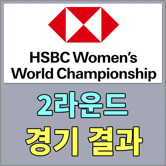 HSBC 위민스 월드 챔피언십 2라운드 순위 - 김효주 공동 4위, 최혜진 유해란 공동 9위 한국선수 순위 알아보기