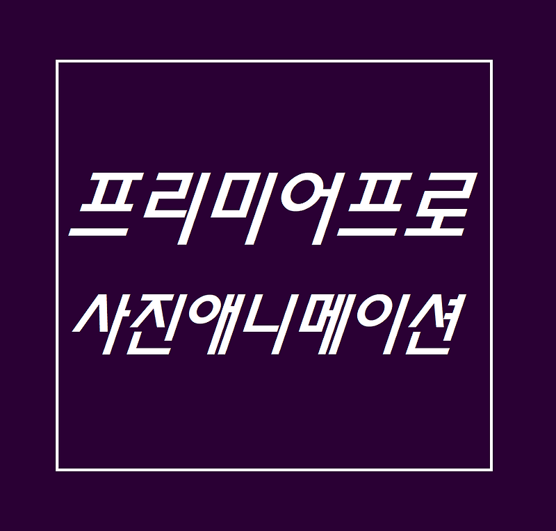 영상편집 - 어도비 프리미어 프로 - 애니메이션 만들기 (사진)